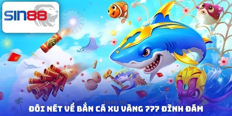 Đôi nét về bắn cá xu vàng 777 đình đám