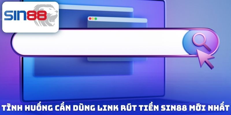 Tình huống cần dùng link rút tiền Sin88 mới nhất